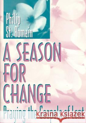 A Season for Change: Praying the Gospels of Lent Philip St Romain 9781387538829