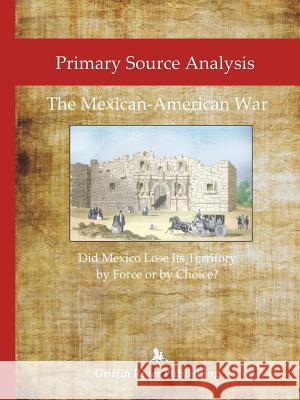 Primary Source Analysis: The Mexican-American War - Did Mexico Lose Its Territory by Force or by Choice? Granger, Rick 9781387543120