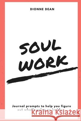 Soul Work: Journal prompts to help you figure out what's going on inside Dionne Dean 9781387543908 Lulu.com