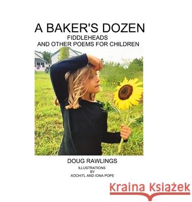 A Baker's Dozen: Fiddleheads and Other Poems for Children Doug Rawlings, Xochitl Pope, Iona Pope 9781387544745