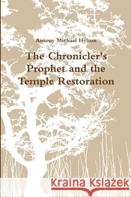 The Chronicler's Prophet and the Temple Restoration Antony Michael Hylton 9781387545094 Lulu.com