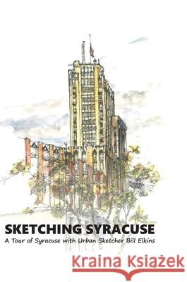 Sketching Syracuse: A Tour of Syracuse with Urban Sketcher Bill Elkins William Elkins 9781387555338