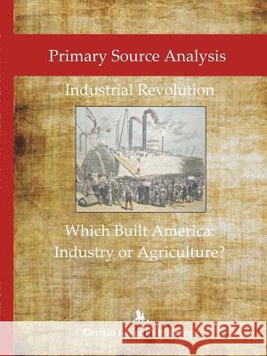 Primary Source Analysis: Industrial Revolution - What Built America: Industry or Agriculture? Rick Granger Mike Hoornstra 9781387562893