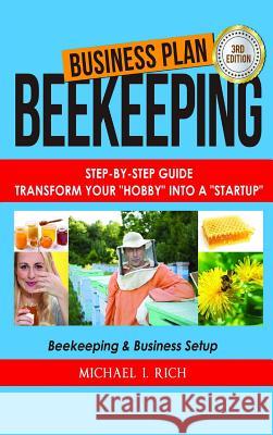 Business Plan: Beekeeping: Step-By-Step Guide: Transform Your Hobby Into A Startup - Beekeeping & Business Setup I. Rich, Michael 9781387566310