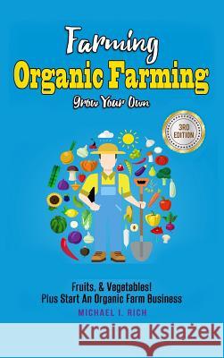 Farming: Organic Farming - Grow Your Own: Fruits, & Vegetables! Plus Start An Organic Farm Business I. Rich, Michael 9781387566587 Lulu.com