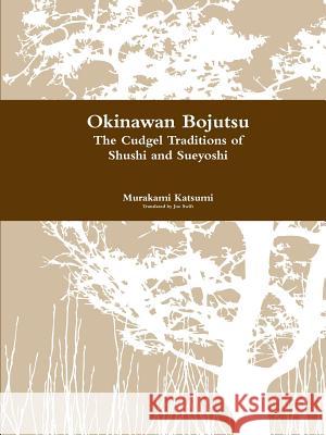 Okinawan Bojutsu: The Cudgel Traditions of Shushi and Sueyoshi Murakami Katsumi 9781387572786