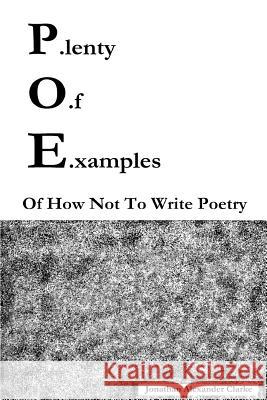 P.lenty O.f E.xamples Of How Not To Write Poetry Jonathan Alexander Clarke 9781387575954 Lulu.com