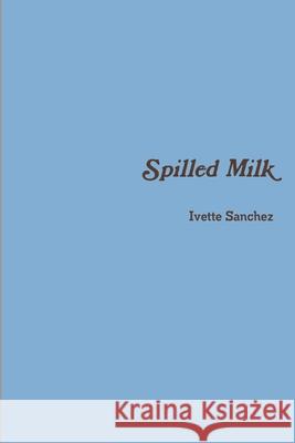 Spilled Milk Ivette Sanchez 9781387577996