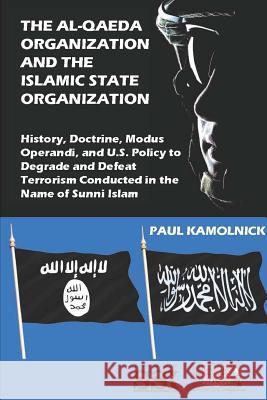 The Al-Qaeda Organization And The Islamic State Organization: History, Doctrine, Modus Operandi, And U.S. Policy To Degrade And Defeat Terrorism Condu Kamolnick, Paul 9781387581122