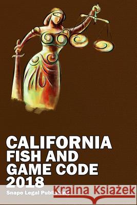 California Fish and Game Code 2018 John Snape 9781387588459 Lulu.com