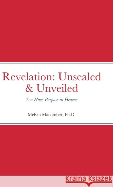 Revelation: Unsealed & Unveiled: You Have Purpose in Heaven Melvin Macomber 9781387588473