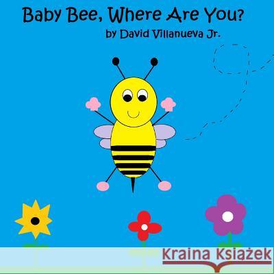 Baby Bee, Where Are You? (paperback) David Villanueva, Jr 9781387605262