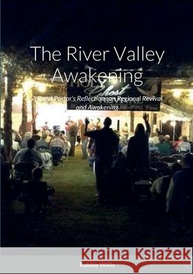 The River Valley Awakening: A Rural Pastor\'s Reflections on Regional Revival and Awakening Robbie Willis 9781387610334 Lulu.com