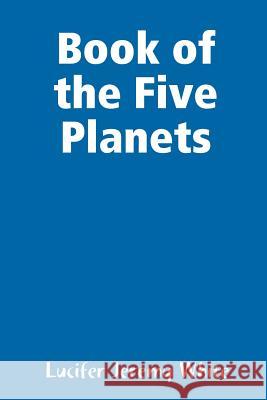 Book of the Five Planets Lucifer Jeremy White 9781387615728