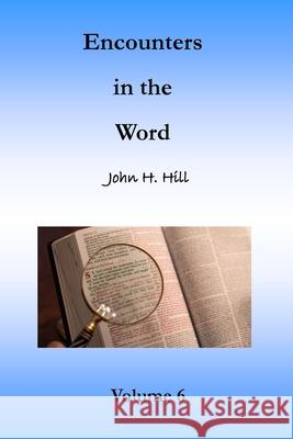 Encounters in the Word, Volume 6 John H. Hill 9781387618514 Lulu.com