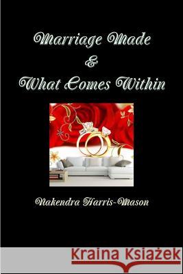 Marriage Made & What Comes Within Nakendra Harris-Mason 9781387618552 Lulu.com
