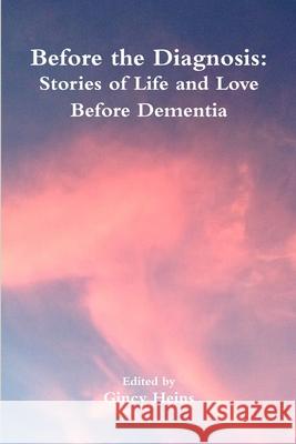 Before the Diagnosis: Stories of Life and Love Before Dementia Gincy Heins 9781387621828