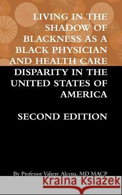 Living in the Shadow of Blackness as a Black Physician and Health Care Disparity in the United States of America Second Edition Valiere Alcena 9781387625475 Lulu.com