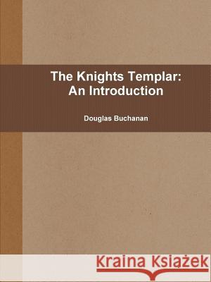 The Knights Templar: An Introduction Douglas Buchanan 9781387630547 Lulu.com