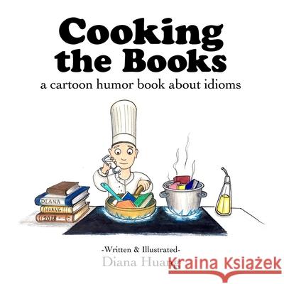 Cooking the Books - a cartoon humor book about idioms Huang, Diana 9781387630684 Lulu.com