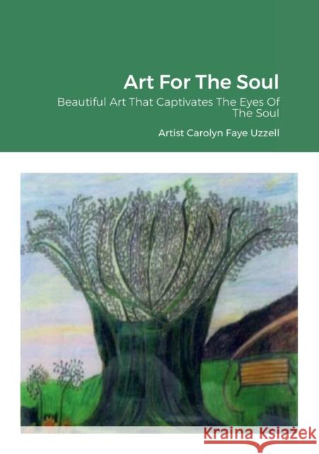 Art For The Soul: Beautiful Art That Captivates The Eyes Of The Soul Carolyn Faye Uzzell Carolyn Faye Uzzell 9781387632480 Lulu.com