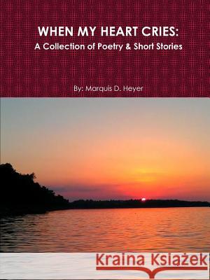 When My Heart Cries: A Collection of Poetry & Short Stories Marquis Heyer 9781387642403