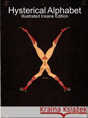 Hysterical Alphabet: Illustrated Insane Edition Igor Kryan 9781387644483 Lulu.com