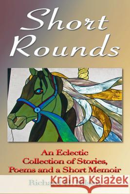 Short Rounds: An Eclectic Collection of Stories, Poems and a Short Memoir Richard H. Nilsen 9781387648146 Lulu.com