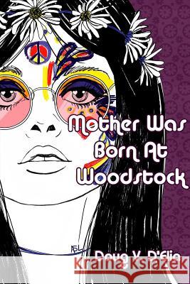 Mother Was Born at Woodstock Doug D'Elia 9781387649181