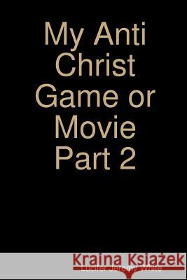 My Anti Christ Game or Movie Part Two Lucifer Jeremy White 9781387649693 Lulu.com