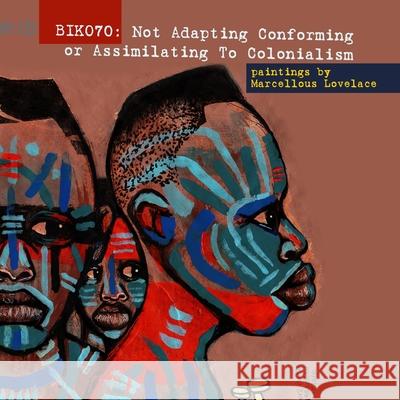 Biko70: Not Adapting Conforming or Assimilating To Colonialism Marcellous Lovelace 9781387655038