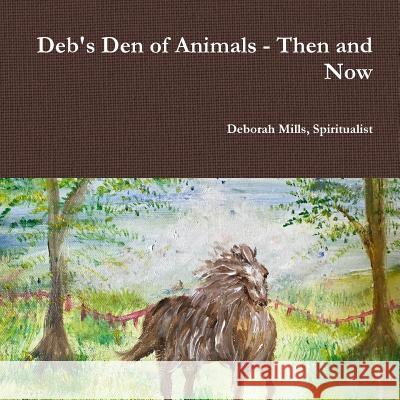 Deb's Den of Animals - Then and Now Spiritualist Deborah Mills 9781387659487