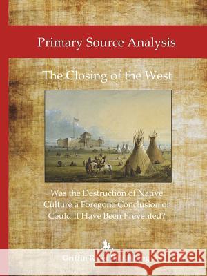 Primary Source Analysis: The Closing of the West - Was the Destruction of Native Culture a Foregone Conclusion or Could It Have Been Prevented? Granger, Rick 9781387678327