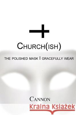 Church(ish): the polished mask I gracefully wear Cannon, Andrew 9781387685776