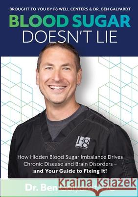 Blood Sugar Doesn't Lie: How Hidden Blood Sugar Imbalance Drives Chronic Disease and Brain Disorders - and Your Guide to Fixing It! Dr DC Ben Galyardt 9781387691562 Lulu.com