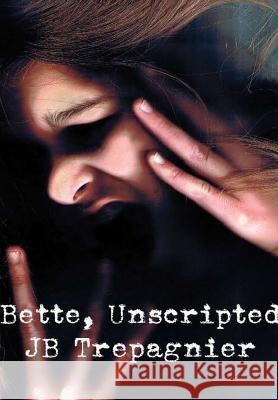 Bette, Unscripted-A Dark Psychological Drama Jb Trepagnier 9781387697687 Lulu.com