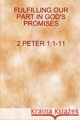 FULFILLING OUR PART IN GOD'S PROMISES 2Peter 1: 1-11 James Tarter 9781387697823