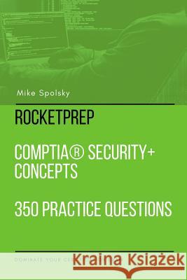 RocketPrep CompTIA Security+ Concepts 350 Practice Questions and Answers: Dominate Your Certification Exam Mike Spolsky 9781387716722