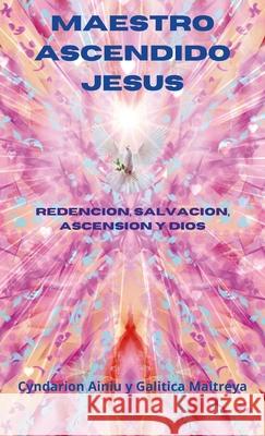 Maestro Ascendido Jesus: Salvacion, Redenci?n y Ascension Cyndarion Ainiu 9781387717446