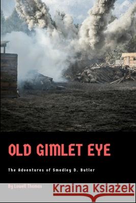 Old Gimlet Eye: The Adventures of Smedley D. Butler Lowell Thomas, Jr. 9781387724543