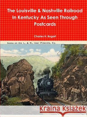 The L&N Railroad In Kentucky As Seen through Postcards Bogart, Charles H. 9781387727803 Lulu.com