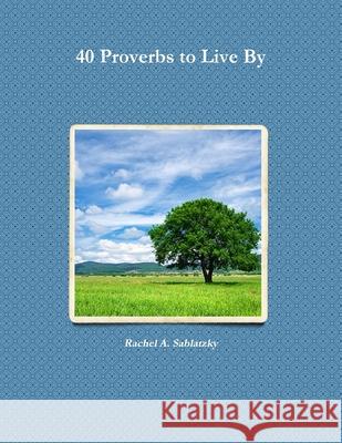 40 Proverbs to Live By Rachel A Sablatzky 9781387740314 Lulu.com