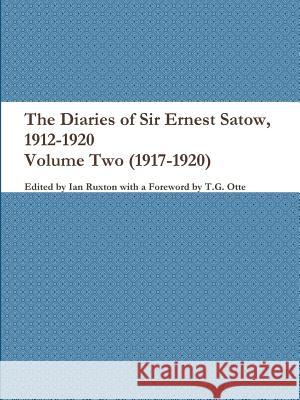 The Diaries of Sir Ernest Satow, 1912-1920 - Volume Two (1917-1920) Ian Ruxton (Ed ) 9781387744572 Lulu.com