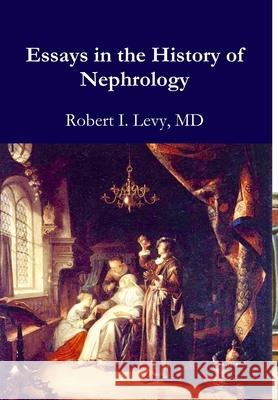 Essays in the History of Nephrology Robert I. Levy 9781387748259