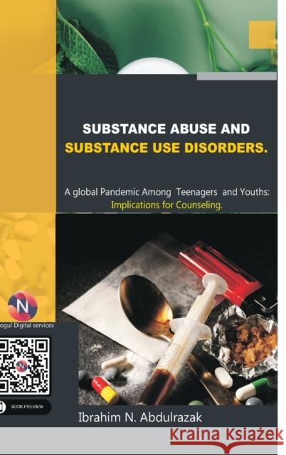 Substance Abuse and Substance Use Disorders. A Global Pandemic among Teenagers and Youths: Implications for Counseling Ibrahim Nugwa Abdulrazak 9781387751716 Blurb