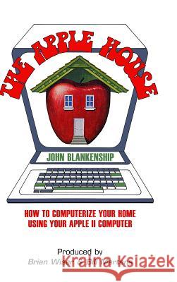 The Apple House: How to Computerize Your Home Using Your Apple II Computer John Blankenship 9781387752515 Lulu.com