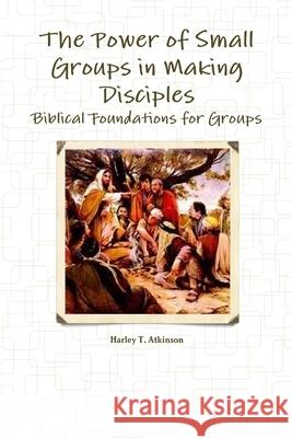 The Power of Small Groups in Making Disciples Harley Atkinson 9781387762309