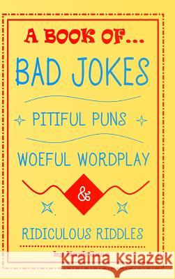 A Book of Bad Jokes, Pitiful Puns, Woeful Wordplay and Ridiculous Riddles (Hardcover) Hugh Jass 9781387763528 Lulu.com
