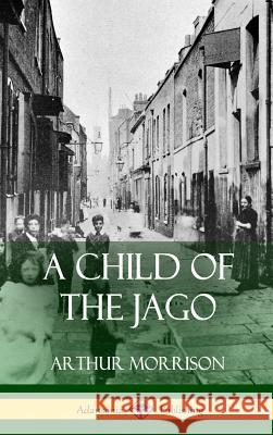 A Child of the Jago (Hardcover) Arthur Morrison 9781387763603