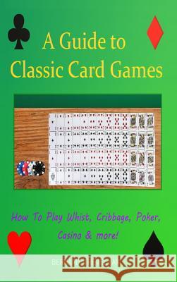 A Guide To Classic Card Games: How To Play Whist, Cribbage, Poker, Casino & more! (Hardcover) Trevelyan, Bernard 9781387763634
